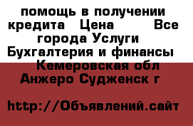 помощь в получении кредита › Цена ­ 10 - Все города Услуги » Бухгалтерия и финансы   . Кемеровская обл.,Анжеро-Судженск г.